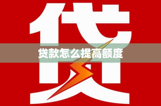 湖滨贷款怎么提高额度