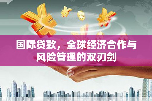 湖滨国际贷款，全球经济合作与风险管理的双刃剑