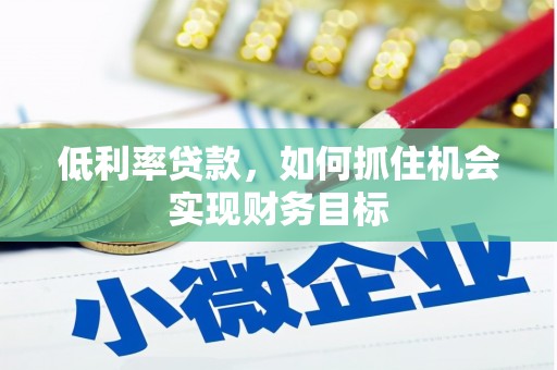 湖滨低利率贷款，如何抓住机会实现财务目标