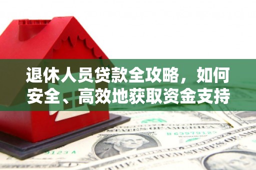 湖滨退休人员贷款全攻略，如何安全、高效地获取资金支持