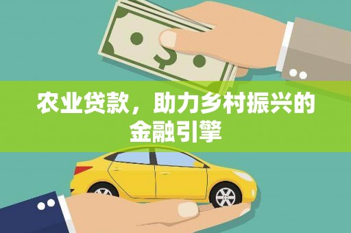 湖滨农业贷款，助力乡村振兴的金融引擎