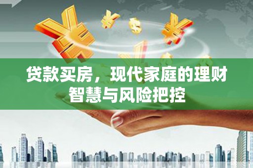 湖滨贷款买房，现代家庭的理财智慧与风险把控