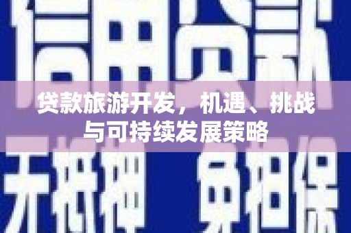 湖滨贷款旅游开发，机遇、挑战与可持续发展策略