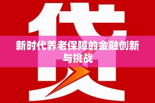 湖滨新时代养老保障的金融创新与挑战