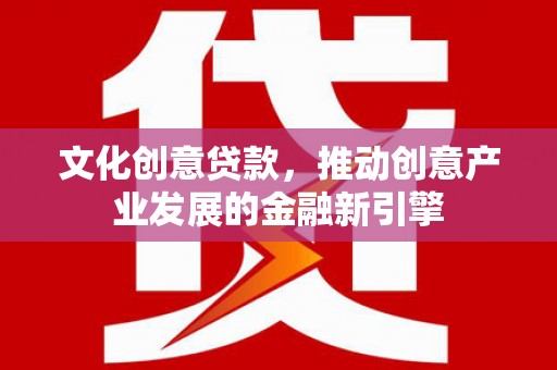 湖滨文化创意贷款，推动创意产业发展的金融新引擎