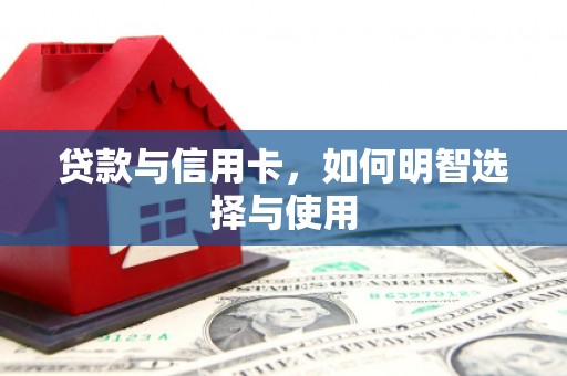 湖滨贷款与信用卡，如何明智选择与使用