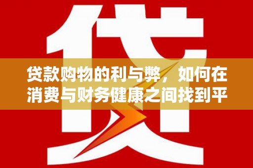 湖滨贷款购物的利与弊，如何在消费与财务健康之间找到平衡