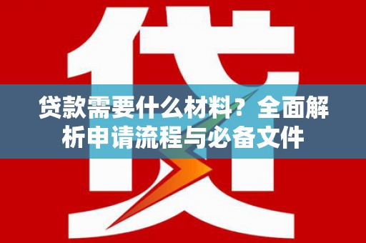 湖滨贷款需要什么材料？全面解析申请流程与必备文件