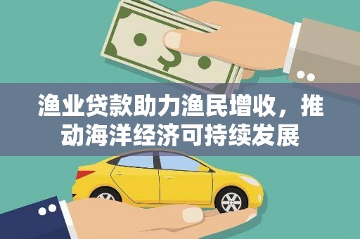 湖滨渔业贷款助力渔民增收，推动海洋经济可持续发展
