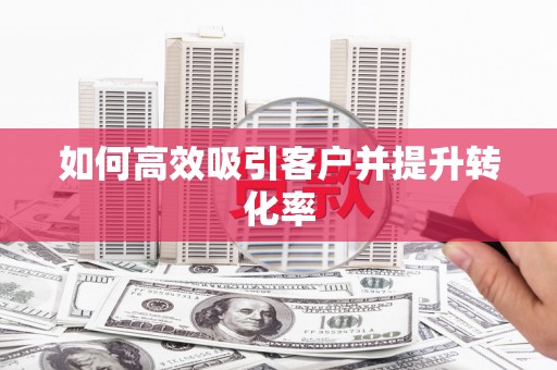 湖滨如何高效吸引客户并提升转化率