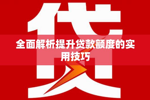 湖滨全面解析提升贷款额度的实用技巧