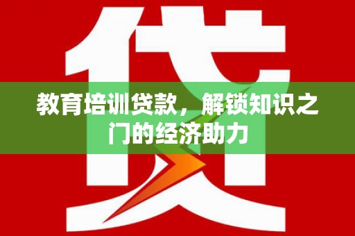 湖滨教育培训贷款，解锁知识之门的经济助力