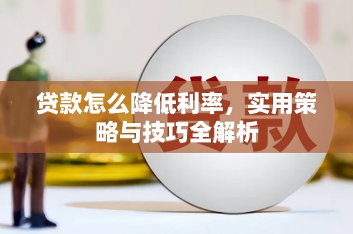 湖滨贷款怎么降低利率，实用策略与技巧全解析