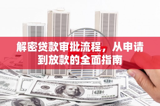 湖滨解密贷款审批流程，从申请到放款的全面指南