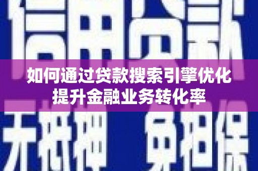 湖滨如何通过贷款搜索引擎优化提升金融业务转化率