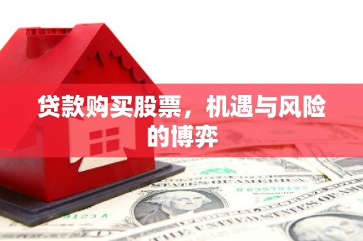 湖滨贷款购买股票，机遇与风险的博弈