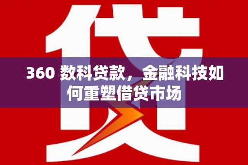 湖滨360 数科贷款，金融科技如何重塑借贷市场