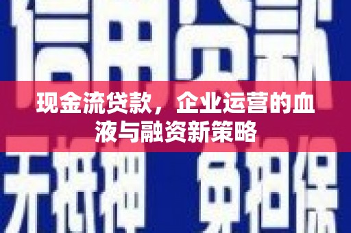 湖滨现金流贷款，企业运营的血液与融资新策略