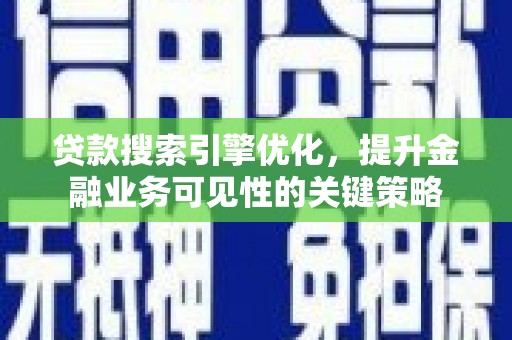 湖滨贷款搜索引擎优化，提升金融业务可见性的关键策略