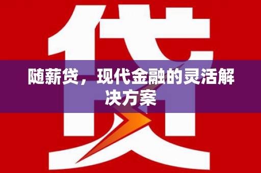 湖滨随薪贷，现代金融的灵活解决方案