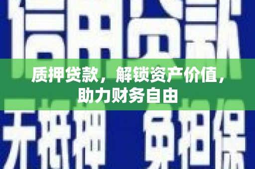 湖滨质押贷款，解锁资产价值，助力财务自由