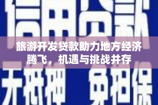 湖滨旅游开发贷款助力地方经济腾飞，机遇与挑战并存