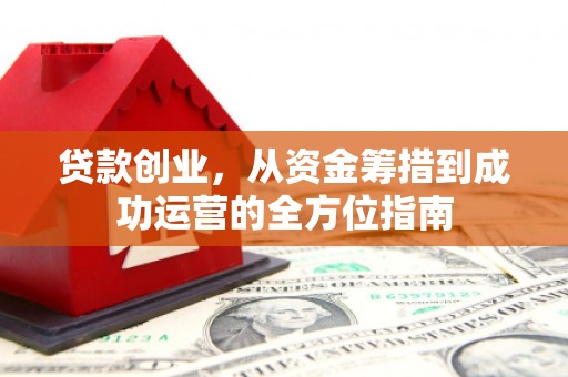 湖滨贷款创业，从资金筹措到成功运营的全方位指南