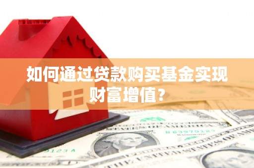 湖滨如何通过贷款购买基金实现财富增值？