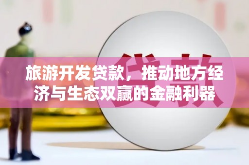 湖滨旅游开发贷款，推动地方经济与生态双赢的金融利器