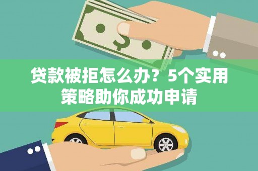 湖滨贷款被拒怎么办？5个实用策略助你成功申请