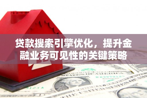 湖滨贷款搜索引擎优化，提升金融业务可见性的关键策略