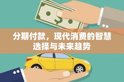 湖滨分期付款，现代消费的智慧选择与未来趋势