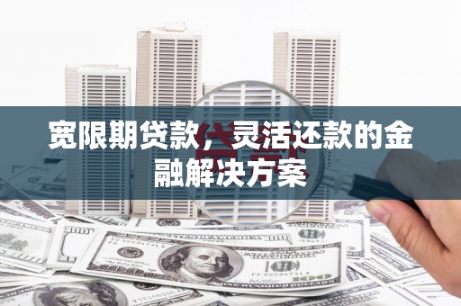 湖滨宽限期贷款，灵活还款的金融解决方案