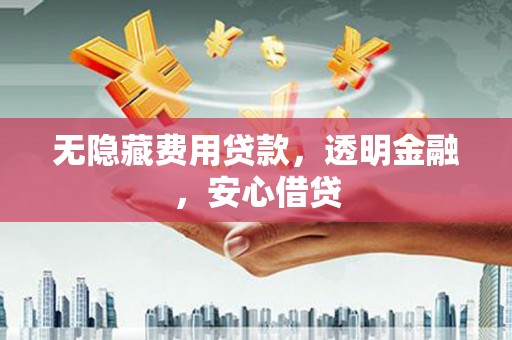 湖滨无隐藏费用贷款，透明金融，安心借贷
