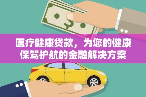 湖滨医疗健康贷款，为您的健康保驾护航的金融解决方案
