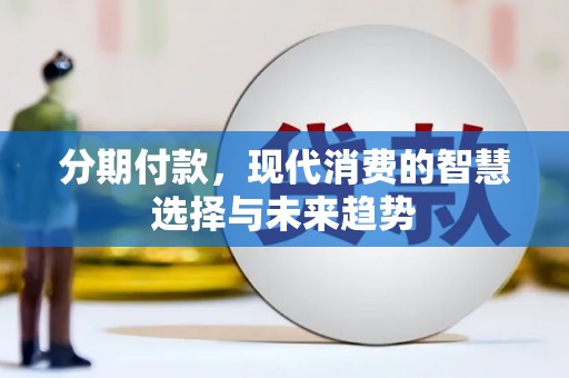 湖滨分期付款，现代消费的智慧选择与未来趋势