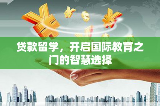 湖滨贷款留学，开启国际教育之门的智慧选择