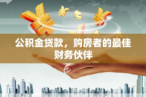 湖滨公积金贷款，购房者的最佳财务伙伴