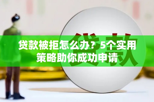 湖滨贷款被拒怎么办？5个实用策略助你成功申请