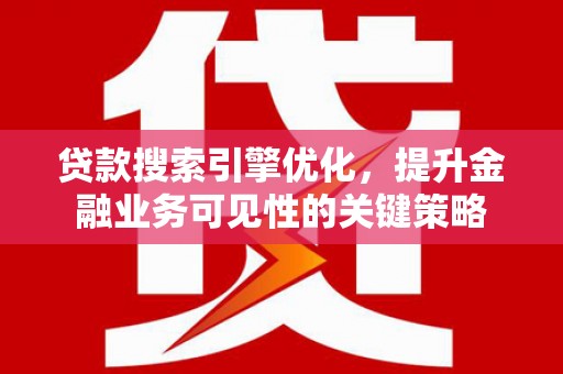 湖滨贷款搜索引擎优化，提升金融业务可见性的关键策略