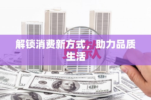 湖滨解锁消费新方式，助力品质生活