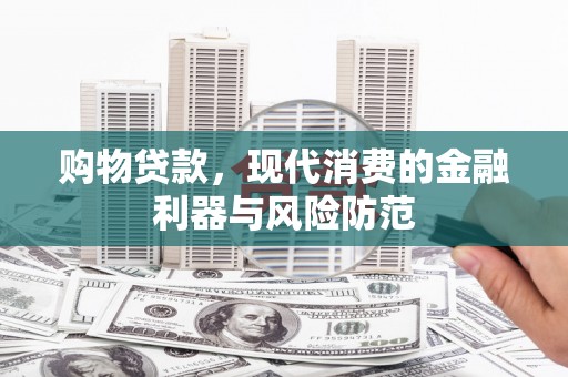 湖滨购物贷款，现代消费的金融利器与风险防范