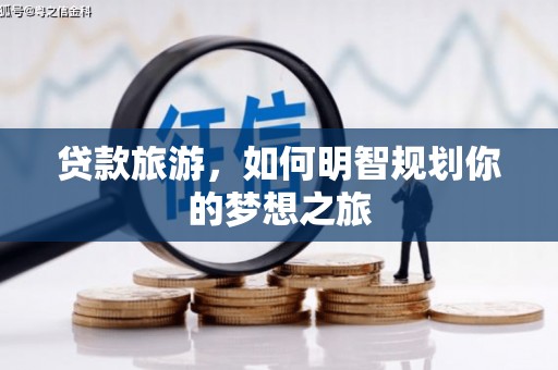 湖滨贷款旅游，如何明智规划你的梦想之旅