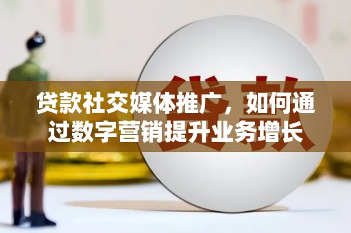 湖滨贷款社交媒体推广，如何通过数字营销提升业务增长