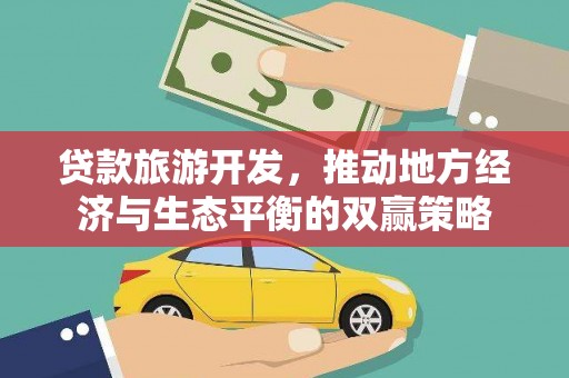 湖滨贷款旅游开发，推动地方经济与生态平衡的双赢策略