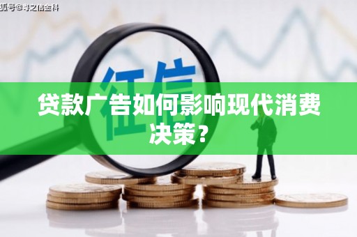 湖滨贷款广告如何影响现代消费决策？
