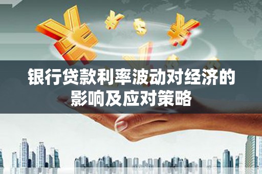 湖滨银行贷款利率波动对经济的影响及应对策略