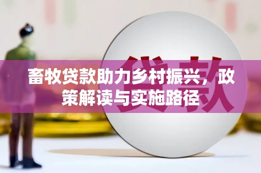 湖滨畜牧贷款助力乡村振兴，政策解读与实施路径