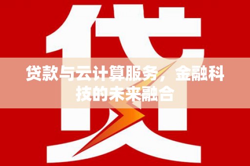 湖滨贷款与云计算服务，金融科技的未来融合