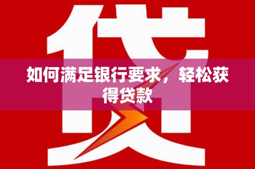 湖滨如何满足银行要求，轻松获得贷款